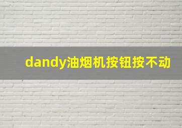 dandy油烟机按钮按不动