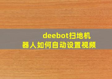 deebot扫地机器人如何自动设置视频