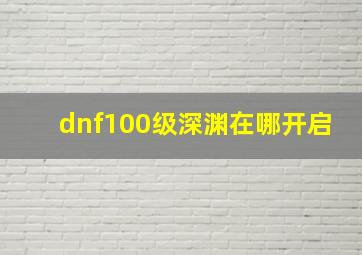 dnf100级深渊在哪开启