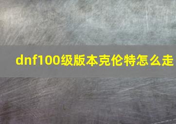 dnf100级版本克伦特怎么走