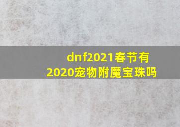 dnf2021春节有2020宠物附魔宝珠吗