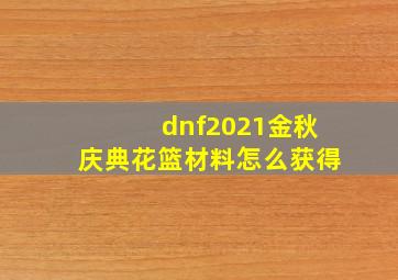 dnf2021金秋庆典花篮材料怎么获得