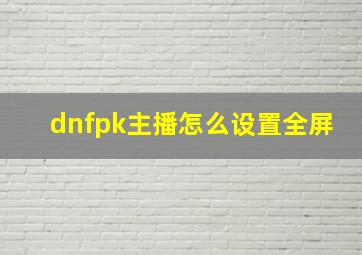 dnfpk主播怎么设置全屏