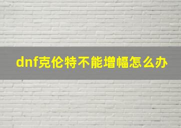 dnf克伦特不能增幅怎么办