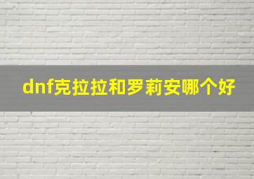 dnf克拉拉和罗莉安哪个好