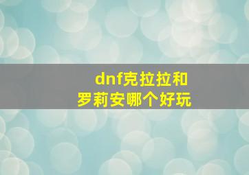 dnf克拉拉和罗莉安哪个好玩