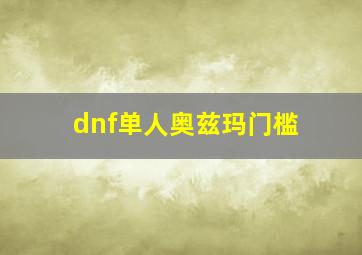 dnf单人奥兹玛门槛