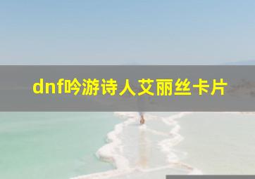 dnf吟游诗人艾丽丝卡片