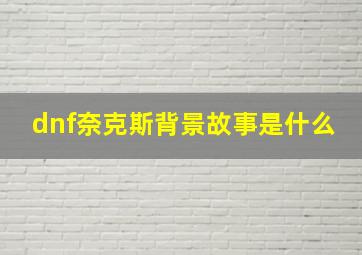 dnf奈克斯背景故事是什么