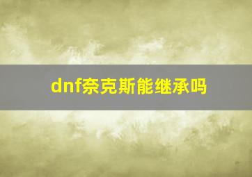 dnf奈克斯能继承吗