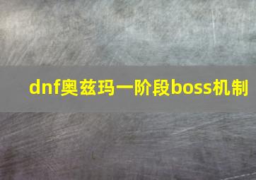 dnf奥兹玛一阶段boss机制