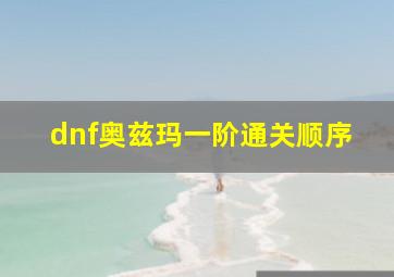 dnf奥兹玛一阶通关顺序