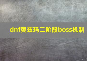 dnf奥兹玛二阶段boss机制