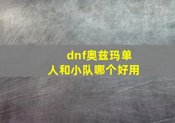 dnf奥兹玛单人和小队哪个好用