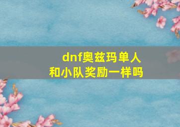 dnf奥兹玛单人和小队奖励一样吗