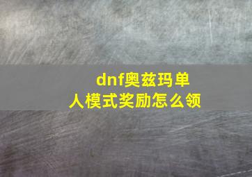 dnf奥兹玛单人模式奖励怎么领