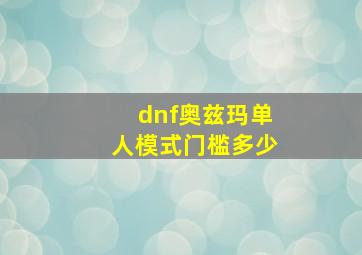 dnf奥兹玛单人模式门槛多少