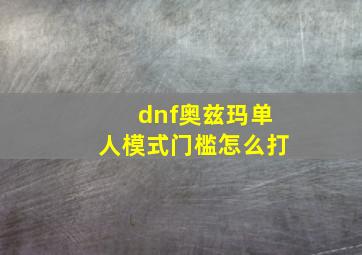 dnf奥兹玛单人模式门槛怎么打