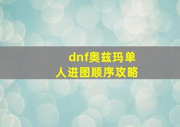 dnf奥兹玛单人进图顺序攻略