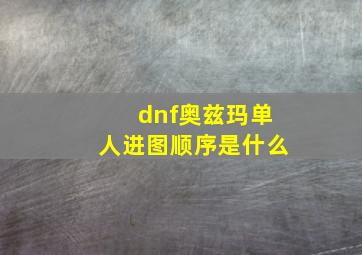 dnf奥兹玛单人进图顺序是什么