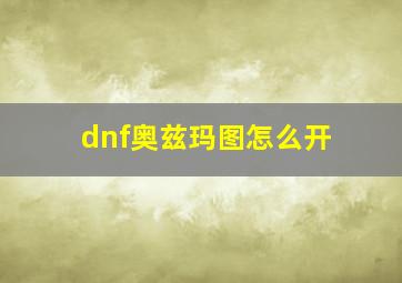 dnf奥兹玛图怎么开