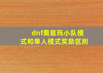 dnf奥兹玛小队模式和单人模式奖励区别