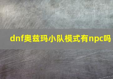 dnf奥兹玛小队模式有npc吗