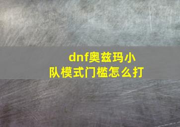 dnf奥兹玛小队模式门槛怎么打