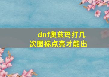 dnf奥兹玛打几次图标点亮才能出