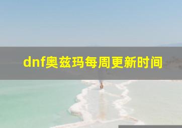 dnf奥兹玛每周更新时间