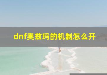 dnf奥兹玛的机制怎么开