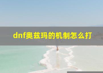 dnf奥兹玛的机制怎么打