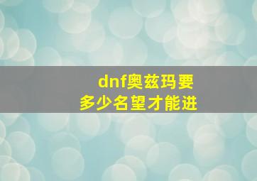 dnf奥兹玛要多少名望才能进