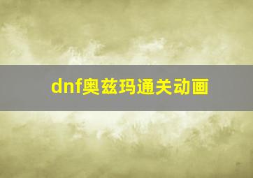 dnf奥兹玛通关动画