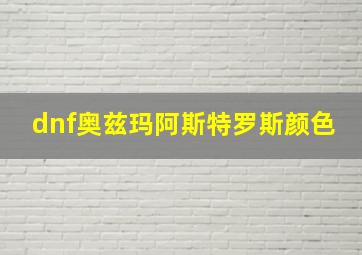 dnf奥兹玛阿斯特罗斯颜色