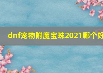 dnf宠物附魔宝珠2021哪个好