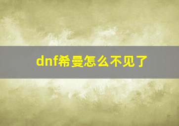 dnf希曼怎么不见了