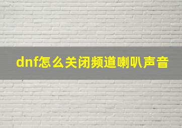 dnf怎么关闭频道喇叭声音