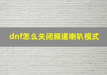 dnf怎么关闭频道喇叭模式