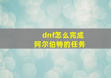 dnf怎么完成阿尔伯特的任务