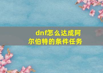 dnf怎么达成阿尔伯特的条件任务