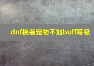 dnf换装宠物不加buff等级