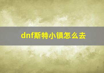 dnf斯特小镇怎么去