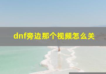 dnf旁边那个视频怎么关