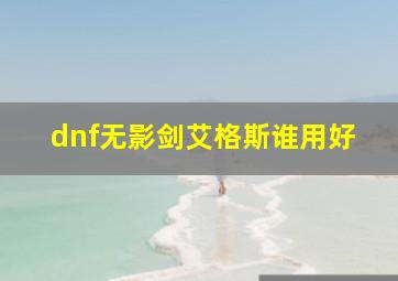 dnf无影剑艾格斯谁用好