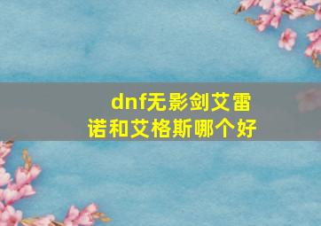 dnf无影剑艾雷诺和艾格斯哪个好