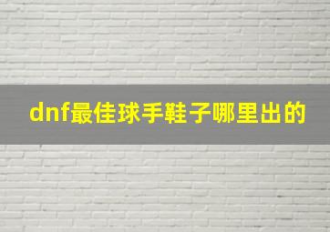 dnf最佳球手鞋子哪里出的