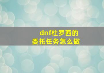 dnf杜罗西的委托任务怎么做