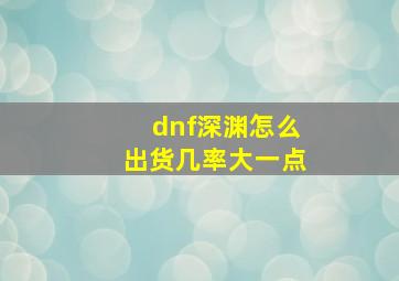 dnf深渊怎么出货几率大一点