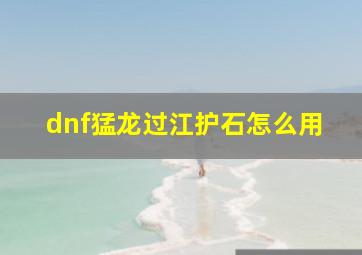 dnf猛龙过江护石怎么用